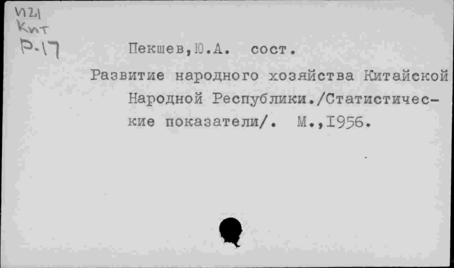 ﻿Пекшев,Ю.А. сост.
Развитие народного хозяйства Китайской Народной Республики./Статистические показатели/. М.,1956.